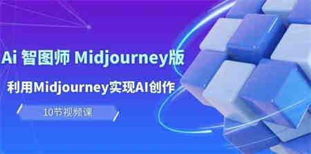 （10066期）玩赚Ai 智图师 Midjourney版：利用Midjourney实现AI创作及变现（10节课）-营销武器库