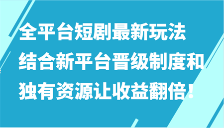 全平台短剧最新玩法，结合新平台晋级制度和独有资源让收益翻倍！-营销武器库