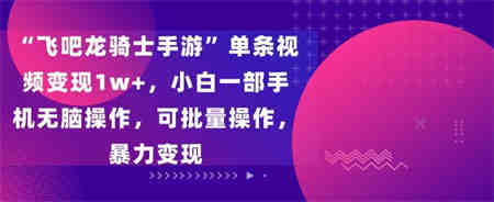 飞吧龙骑士手游”单条视频变现1w+，小白一部手机无脑操作，可批量操作，暴力变现-营销武器库