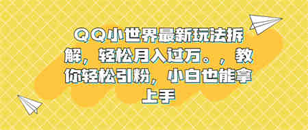 QQ小世界最新玩法拆解，轻松月入过万。教你轻松引粉，小白也能拿上手-营销武器库