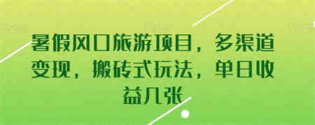 暑假风口旅游项目，多渠道变现，搬砖式玩法，单日收益几张-营销武器库