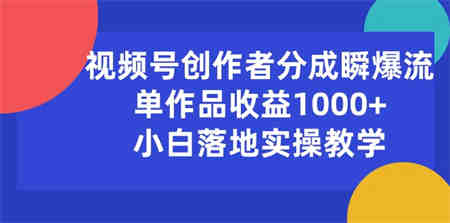 （10854期）视频号创作者分成瞬爆流，单作品收益1000+，小白落地实操教学-营销武器库