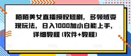 陌陌美女直播授权短剧，多领域变现玩法，日入1000加小白能上手，详细教程(软件+教程)-营销武器库