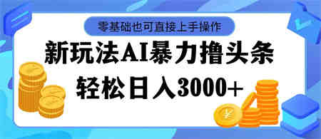 最新玩法AI暴力撸头条，零基础也可轻松日入3000+，当天起号，第二天见收益-营销武器库