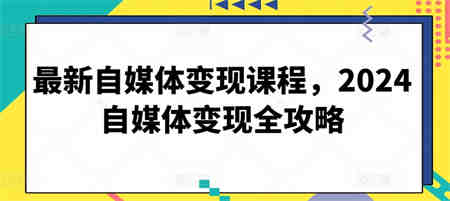 最新自媒体变现课程，2024自媒体变现全攻略-营销武器库