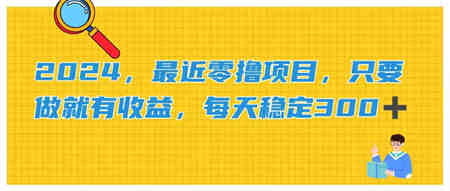 2024，最近零撸项目，只要做就有收益，每天动动手指稳定收益300+-营销武器库