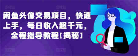 闲鱼头像交易项目，快速上手，每日收入超千元，全程指导教程[揭秘]-营销武器库