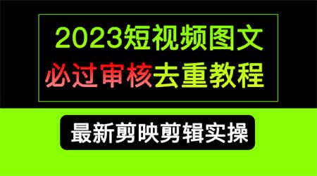 2023短视频和图文必过审核去重教程，剪映剪辑去重方法汇总实操，搬运必学-营销武器库