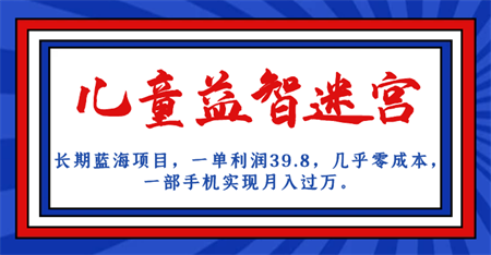 长期蓝海项目 儿童益智迷宫 一单利润39.8 几乎零成本 一部手机实现月入过万-营销武器库