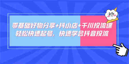 零基础好物分享+抖小店+千川投流课：轻松快速起号，快速学会抖音投流-营销武器库