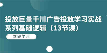 投放巨量千川广告投放学习实战系列基础逻辑（13节课）-营销武器库