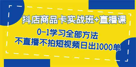 抖店商品卡实战班+直播课-8月 0-1学习全部方法 不直播不拍短视频日出1000单-营销武器库