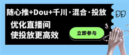 随心推+Dou+千川·混合·投放新玩法，优化直播间使投放更高效-营销武器库