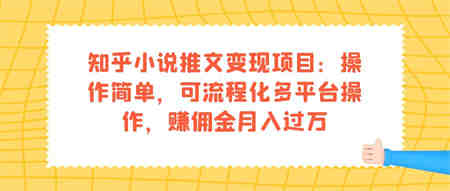 知乎小说推文变现项目：操作简单，可流程化多平台操作，赚佣金月入过万-营销武器库