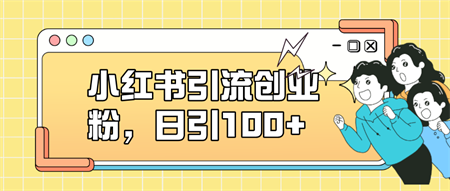 小红书引流创业粉，日引100+，小白可上手，可矩阵操作-营销武器库