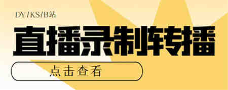 最新电脑版抖音/快手/B站直播源获取+直播间实时录制+直播转播【软件+教程】-营销武器库