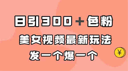 日引300＋色粉，美女视频最新玩法，发一个爆一个-营销武器库