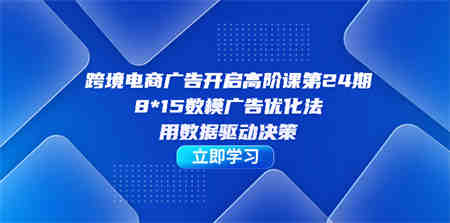 跨境电商-广告开启高阶课第24期，8*15数模广告优化法，用数据驱动决策-营销武器库