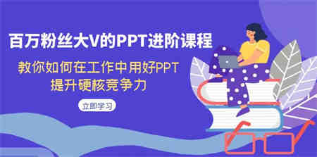 百万粉丝大V的PPT进阶课程，教你如何在工作中用好PPT，提升硬核竞争力-营销武器库