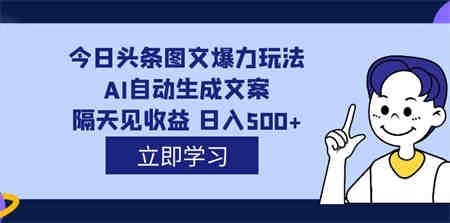 外面收费1980的今日头条图文爆力玩法,AI自动生成文案，隔天见收益 日入500+-营销武器库