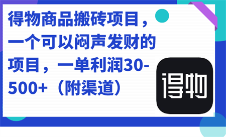 得物商品搬砖项目，一个可以闷声发财的项目，一单利润30-500+（附渠道）-营销武器库