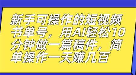 新手可操作的短视频书单号，用AI轻松10分钟做一篇稿件，一天轻松赚几百-营销武器库