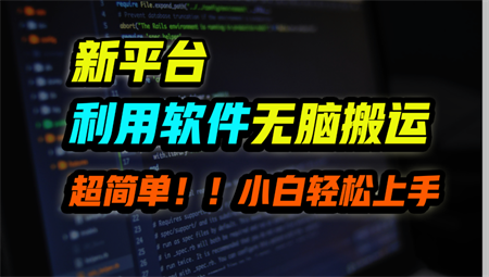 新平台用软件无脑搬运，月赚10000+，小白也能轻松上手-营销武器库