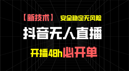 抖音无人直播带货新技术稳定无风险，开播48h必开单，日收入1千+-营销武器库