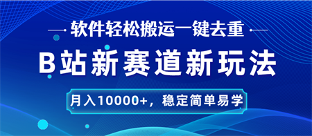 B站新赛道，无脑搬运一键去重，月入10000+，稳定简单易学-营销武器库