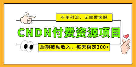 CNDN付费资源项目，不用引流，无需做客服，后期被动收入，每天稳定300+-营销武器库