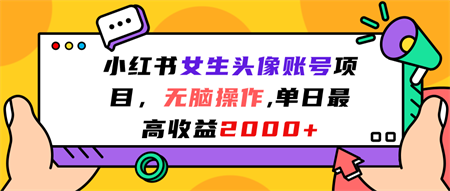 小红书女生头像账号项目，无脑操作“”单日最高收益2000+-营销武器库