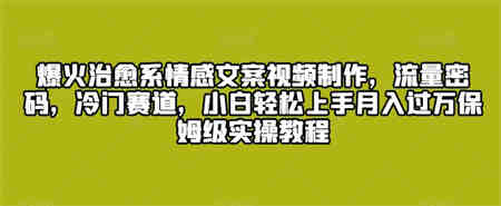 爆火治愈系情感文案视频制作，流量密码，冷门赛道，小白轻松上手-营销武器库