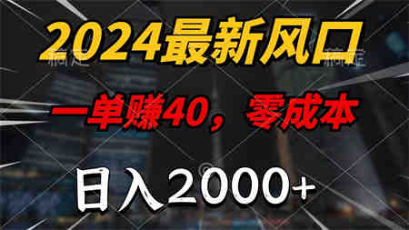 2024最新风口项目，一单40，零成本，日入2000+，小白也能100%必赚-营销武器库