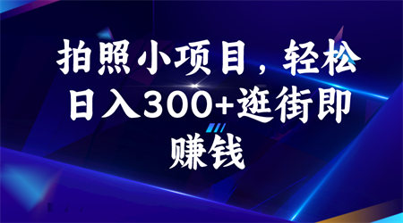 拍照小项目，轻松日入300+逛街即赚钱-营销武器库