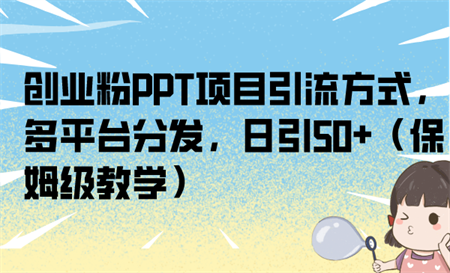 创业粉PPT项目引流方式，多平台分发，日引50+（保姆级教学）-营销武器库