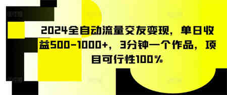 2024全自动流量交友变现，单日收益500-1000+，3分钟一个作品，项目可行性100%-营销武器库