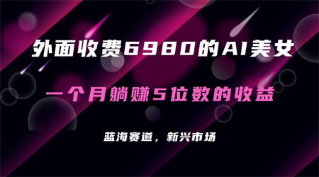 外面收费6980的AI美女项目！每月躺赚5位数收益（教程+素材+工具）-营销武器库