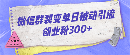 微信群裂变单日被动引流创业粉300+-营销武器库