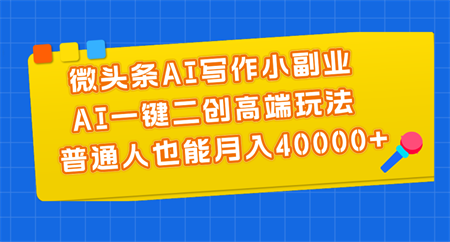 微头条AI写作小副业，AI一键二创高端玩法 普通人也能月入40000+-营销武器库