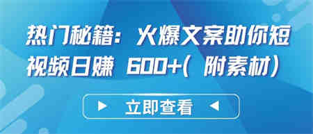 热门秘籍：火爆文案助你短视频日赚 600+(附素材)-营销武器库