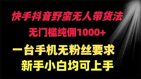 （9552期）快手抖音野蛮无人带货法 无门槛纯佣1000+ 一台手机无粉丝要求新手小白…-营销武器库