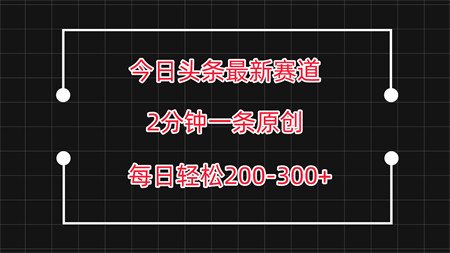 今日头条最新赛道玩法，复制粘贴每日两小时轻松200-300【附详细教程】-营销武器库