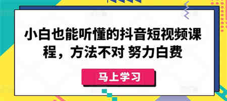 小白也能听懂的抖音短视频课程，方法不对 努力白费-营销武器库