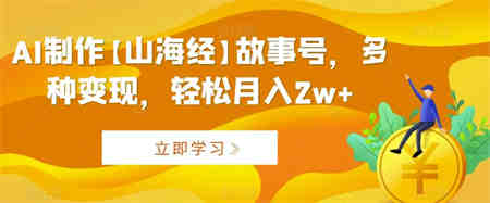 AI制作【山海经】故事号，多种变现，轻松月入2w+【揭秘】-营销武器库