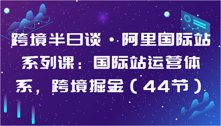 跨境半日谈·阿里国际站系列课：国际站运营体系，跨境掘金（44节）-营销武器库