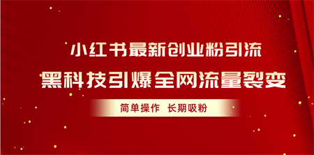 （10789期）小红书最新创业粉引流，黑科技引爆全网流量裂变，简单操作长期吸粉-营销武器库