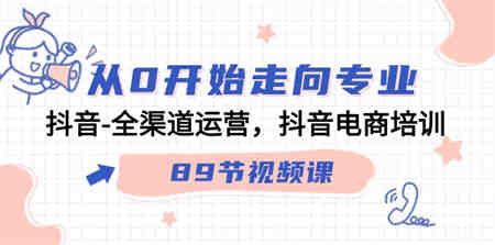 从0开始走向专业，抖音全渠道运营，抖音电商培训（90节视频课）-营销武器库