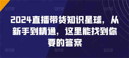 2024直播带货知识星球，从新手到精通，这里能找到你要的答案-营销武器库