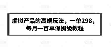 虚拟产品的高端玩法，一单298，每月一百单保姆级教程-营销武器库