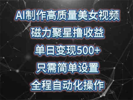 AI制作高质量美女视频，磁力聚星撸收益，单日变现500+，只需简单设置，全程自动化操作-营销武器库